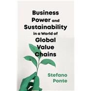 Business, Power and Sustainability in a World of Global Value Chains by Ponte, Stefano, 9781786992581