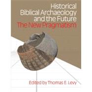 Historical Biblical Archaoelogy and the Future : The New Pragmatism by Levy,Thomas Evan, 9781845532581