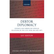 Debtor Diplomacy Finance and American Foreign Relations in the Civil War Era 1837-1873 by Sexton, Jay, 9780190212582
