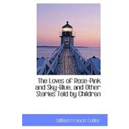 The Loves of Rose-pink and Sky-blue, and Other Stories Told by Children by Collier, William Francis, 9780559202582