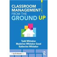 Classroom Management from the Ground Up by Whitaker, Todd; Good, Madeline Whitaker; Whitaker, Katherine, 9781138352582