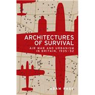 Architectures of survival Air war and urbanism in Britain, 1935-52 by Page, Adam, 9781526122582