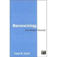 Macrosociology: Four Modern Theorists by Elwell,Frank W., 9781594512582
