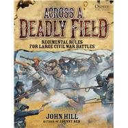 Across A Deadly Field: Regimental Rules for Civil War Battles by Hill, John; Stacey, Mark, 9781472802583