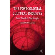 The Postcolonial Cultural Industry Icons, Markets, Mythologies by Ponzanesi, Sandra, 9781137272584
