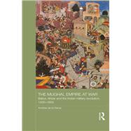The Mughal Empire at War: Babur, Akbar and the Indian Military Revolution, 1500-1605 by de la Garza,Andrew, 9781138642584