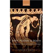 Envy, Poison, & Death Women on Trial in Classical Athens by Eidinow, Esther, 9780198822585