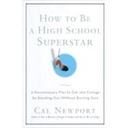How to Be a High School Superstar A Revolutionary Plan to Get into College by Standing Out (Without Burning Out) by Newport, Cal, 9780767932585