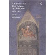 Art, Politics and Civic Religion in Central Italy, 12611352: Essays by Postgraduate Students at the Courtauld Institute of Art by Williamson,Beth;Cannon,Joanna, 9781138702585