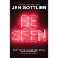 Be Seen Find Your Voice. Build Your Brand. Live Your Dream. by Gottlieb, Jennifer, 9781401972585