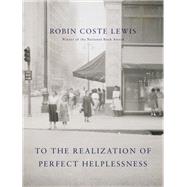 To the Realization of Perfect Helplessness by Lewis, Robin Coste, 9781524732585