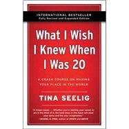 What I Wish I Knew When I Was 20 - 10th Anniversary Edition: A Crash Course on Making Your Place in the World by Seelig, Tina, 9780062942586