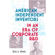 American Independent Inventors in an Era of Corporate R&D by Hintz, Eric S., 9780262542586