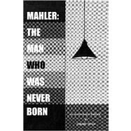 Mahler : The Man Who Was Never Born by Denza, Gerard, 9781594572586