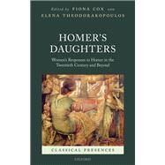 Homer's Daughters Women's Responses to Homer in the Twentieth Century and Beyond by Cox, Fiona; Theodorakopoulos, Elena, 9780198802587