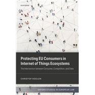 Protecting EU Consumers in Internet of Things Ecosystems The Intersection between Consumer, Competition, and Data by Koolen, Christof, 9780198972587