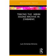 Tracing the <i>Mbira</i> Sound Archive in Zimbabwe by Luis Gimenez Amoros, 9780429012587