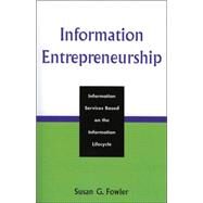 Information Entrepreneurship Information Services Based on the Information Lifecycle by FOWLER, SUSAN G., 9780810852587