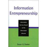 Information Entrepreneurship Information Services Based on the Information Lifecycle by FOWLER, SUSAN G., 9780810852587