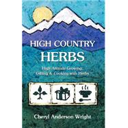 High Country Herbs : High Altitude Growing, Gifting and Cooking with Herbs by Wright, Cheryl Anderson, 9780971472587