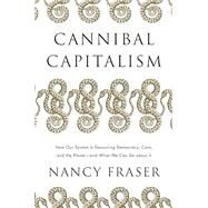 Cannibal Capitalism How our System is Devouring Democracy, Care, and the Planet  and What We Can Do About It by Fraser, Nancy, 9781804292587