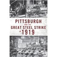 Pittsburgh and the Great Steel Strike of 1919 by Brown, Ryan C., 9781467142588