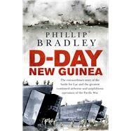 D-Day New Guinea The Extraordinary Story of the Battle for Lae and the Greatest Combined Airborne and Amphibious Operation of the Pacific War by Bradley, Phillip, 9781760632588
