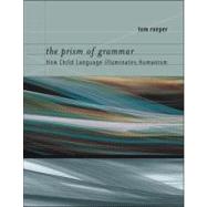 The Prism of Grammar How Child Language Illuminates Humanism by Roeper, Tom, 9780262512589