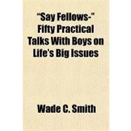Say Fellows Fifty Practical Talks With Boys on Life's Big Issues by Smith, Wade C., 9781153682589