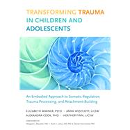 Transforming Trauma in Children and Adolescents An Embodied Approach to Somatic Regulation, Trauma Processing, and Attachment-Building by Warner, Elizabeth; Finn, Heather; Wescott, Anne; Cook, Alexandra; Blaustein, Margaret, 9781623172589