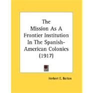 The Mission As A Frontier Institution In The Spanish-American Colonies by Bolton, Herbert E., 9780548612590