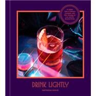 Drink Lightly A Lighter Take on Serious Cocktails, with 100+ Recipes for Low- and No-Alcohol Drinks: A Cocktail Recipe Book by David, Natasha; Day, Alex, 9780593232590