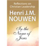 In the Name of Jesus : Reflections on Christian Leadership by Nouwen, Henri J. M., 9780824512590