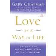 Love as a Way of Life Seven Keys to Transforming Every Aspect of Your Life by Chapman, Gary, 9781400072590