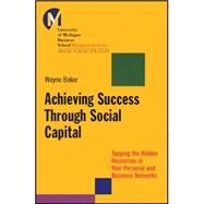 Achieving Success Through Social Capital Tapping the Hidden Resources in Your Personal and Business Networks by Baker, Wayne E., 9781118602591