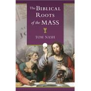 The Biblical Roots of the Mass by Nash, Thomas J., 9781622822591
