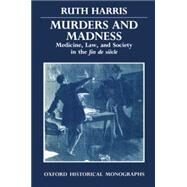Murders and Madness Medicine, Law, and Society in the Fin de Sicle by Harris, Ruth, 9780198202592
