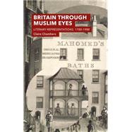 Britain Through Muslim Eyes Literary Representations, 1780-1988 by Chambers, Claire, 9780230252592