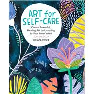 Art for Self-Care Create Powerful, Healing Art by Listening to Your Inner Voice by Swift, Jessica, 9780760382592