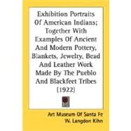 Exhibition Portraits Of American Indians; Together With Examples Of Ancient And Modern Pottery, Blankets, Jewelry, Bead And Leather Work Made By The Pueblo And Blackfeet Tribes by Art Museum of Santa Fe; Kihn, W. Langdon, 9780548682593