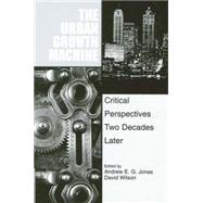 The Urban Growth Machine: Critical Perspectives, Two Decades Later by Jonas, Andrew E. G.; Wilson, David; Association of American Geographers Meeting (1996 Charlotte, N. C.), 9780791442593