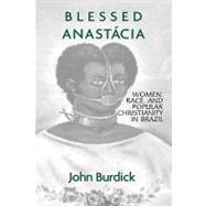 Blessed Anastacia: Women, Race and Popular Christianity in Brazil by Burdick,John, 9780415912594