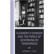 Flannery OConnor and the Perils of Governing by Tenderness by Foss, Jerome C., 9781498532594