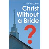Christ Without a Bride? by Ray, Michael J., 9781973662594