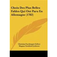 Choix Des Plus Belles Fables Qui Ont Paru En Allemagne by Gellert, Christian Furchtegott; Lichtwer, Magnus Gottfried; Lessing, Gotthold Ephraim, 9781104632595