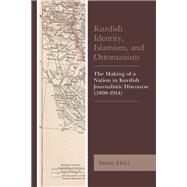 Kurdish Identity, Islamism, and Ottomanism The Making of a Nation in Kurdish Journalistic Discourse (1898-1914) by Ekici, Deniz, 9781793612595