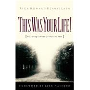 This Was Your Life! : Preparing to Meet God Face to Face by Howard, Rick, and Jamie Lash, 9780800792596