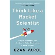 Think Like a Rocket Scientist Simple Strategies You Can Use to Make Giant Leaps in Work and Life by Varol, Ozan, 9781541762596