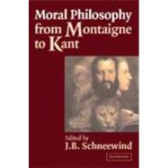 Moral Philosophy from Montaigne to Kant by Edited by J. B. Schneewind, 9780521802598