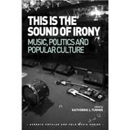 This is the Sound of Irony: Music, Politics and Popular Culture by Turner,Katherine L., 9781472442598
